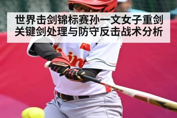 世界击剑锦标赛孙一文女子重剑关键剑处理与防守反击战术分析